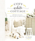 Cozy White Cottage: 100 Ways to Love the Feeling of Being Home